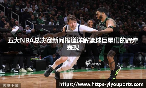 五大NBA总决赛新闻报道详解篮球巨星们的辉煌表现