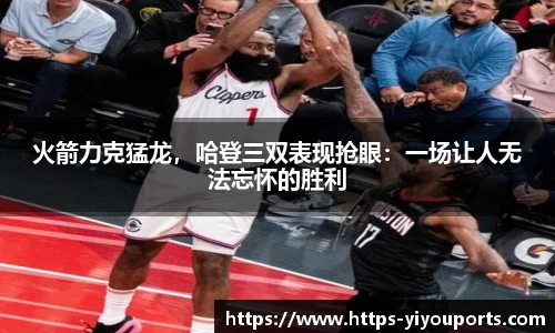 火箭力克猛龙,哈登三双表现抢眼:一场让人无法忘怀的胜利