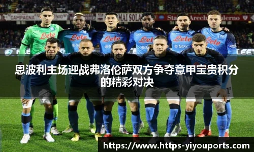 恩波利主场迎战弗洛伦萨双方争夺意甲宝贵积分的精彩对决