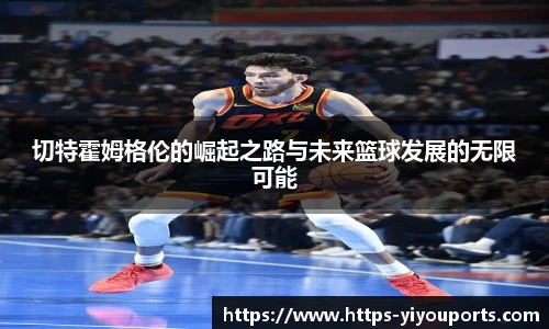 切特霍姆格伦的崛起之路与未来篮球发展的无限可能